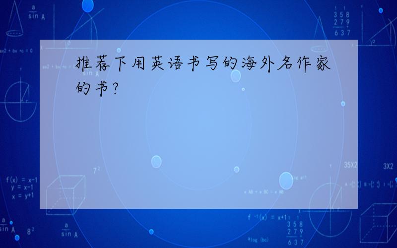 推荐下用英语书写的海外名作家的书?