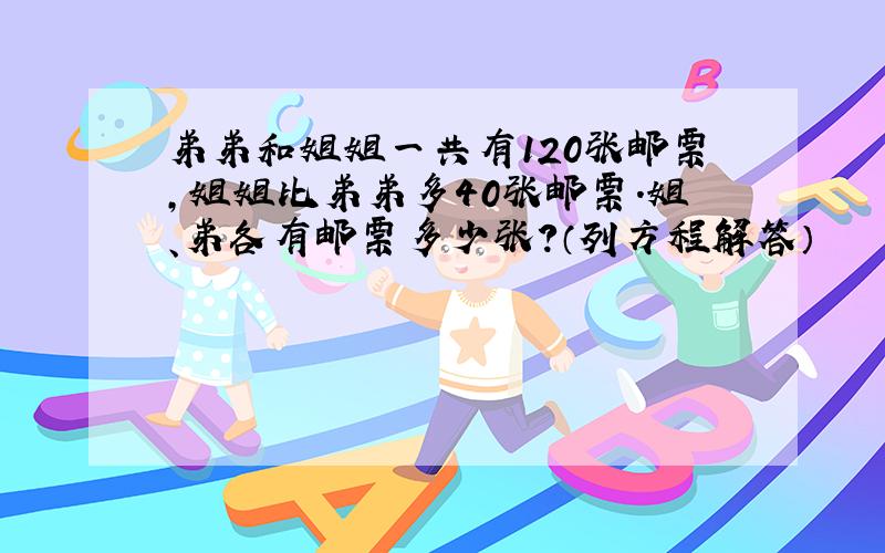 弟弟和姐姐一共有120张邮票，姐姐比弟弟多40张邮票．姐、弟各有邮票多少张？（列方程解答）