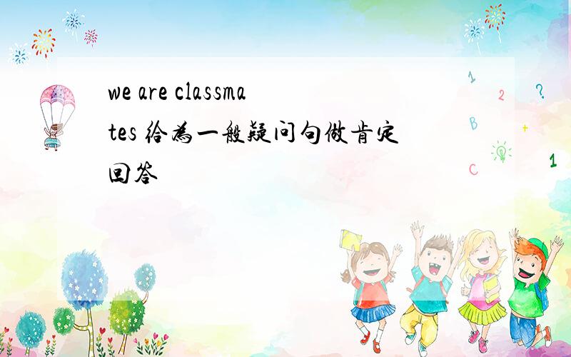 we are classmates 给为一般疑问句做肯定回答