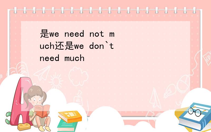 是we need not much还是we don`t need much