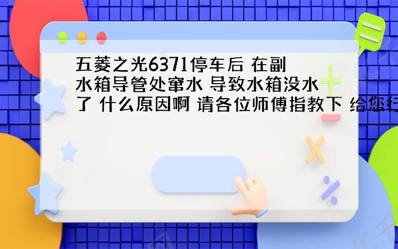 五菱之光6371停车后 在副水箱导管处窜水 导致水箱没水了 什么原因啊 请各位师傅指教下 给您行礼了O