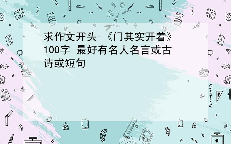 求作文开头 《门其实开着》 100字 最好有名人名言或古诗或短句