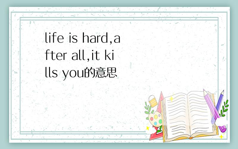 life is hard,after all,it kills you的意思