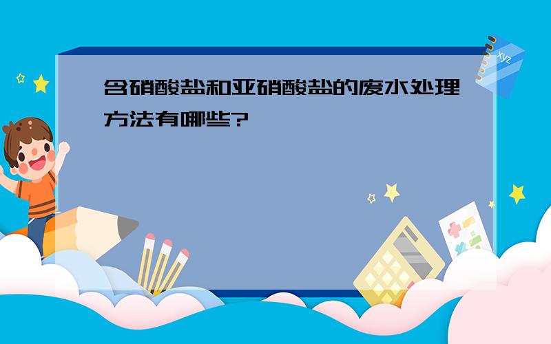 含硝酸盐和亚硝酸盐的废水处理方法有哪些?