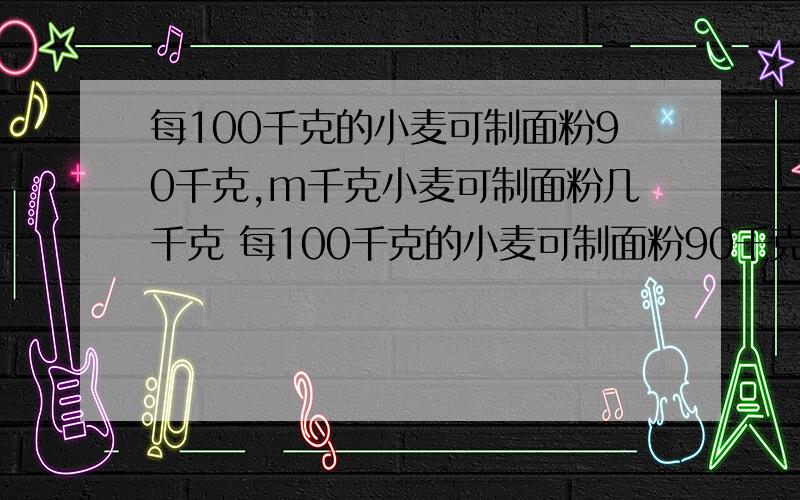 每100千克的小麦可制面粉90千克,m千克小麦可制面粉几千克 每100千克的小麦可制面粉90千克,m千克小麦%