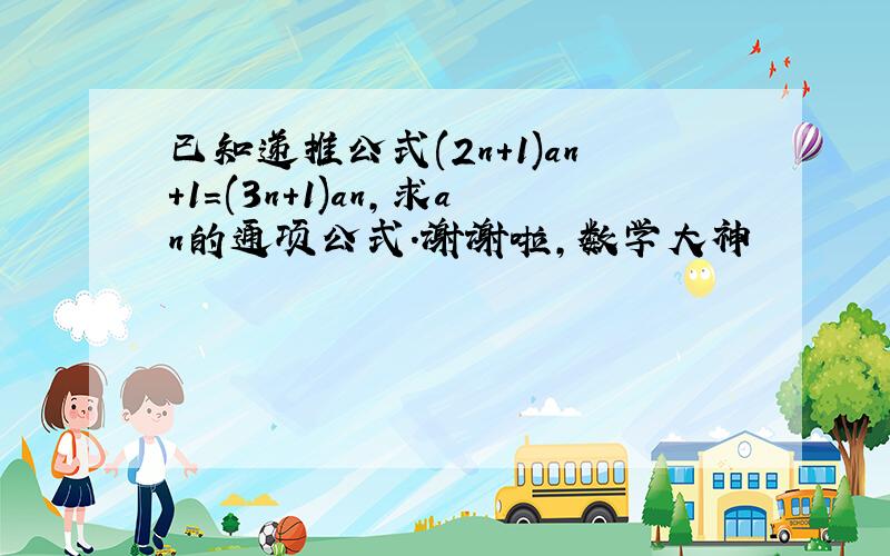 已知递推公式(2n+1)an+1=(3n+1)an,求an的通项公式.谢谢啦,数学大神