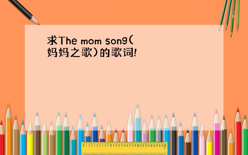 求The mom song(妈妈之歌)的歌词!