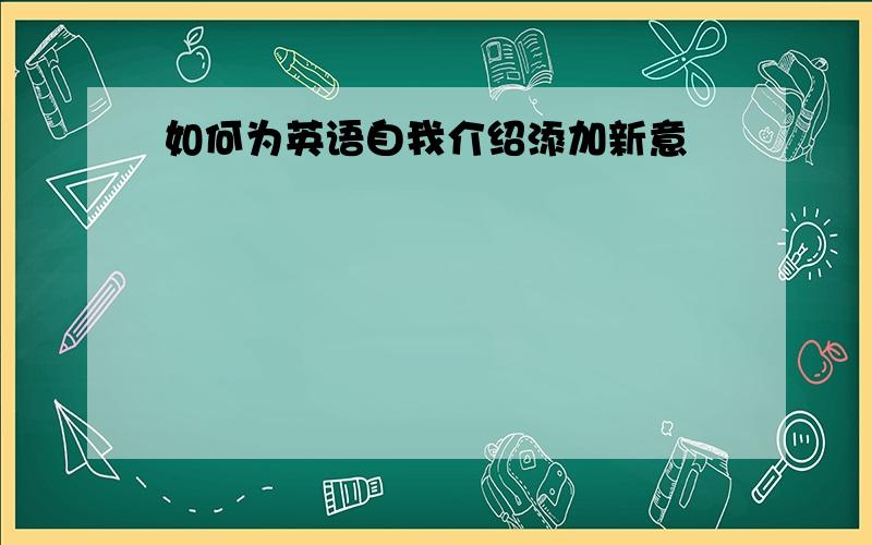 如何为英语自我介绍添加新意