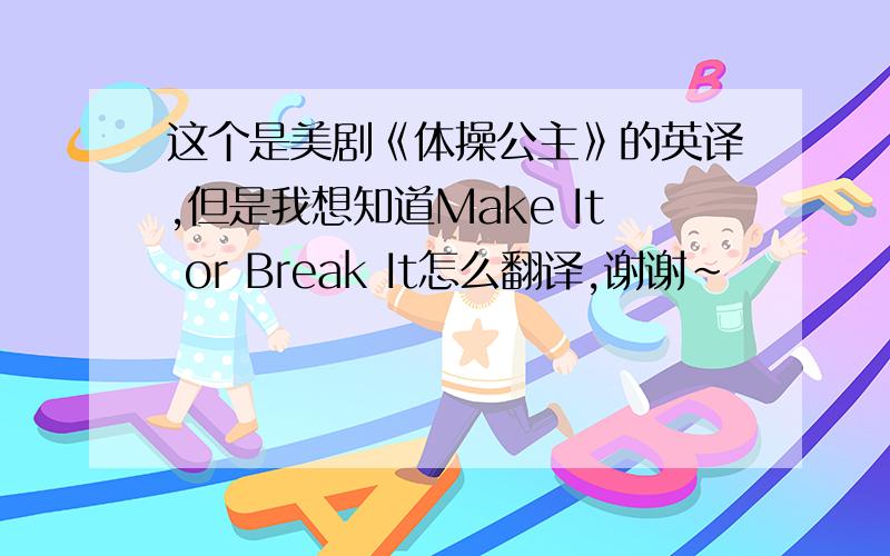 这个是美剧《体操公主》的英译,但是我想知道Make It or Break It怎么翻译,谢谢~