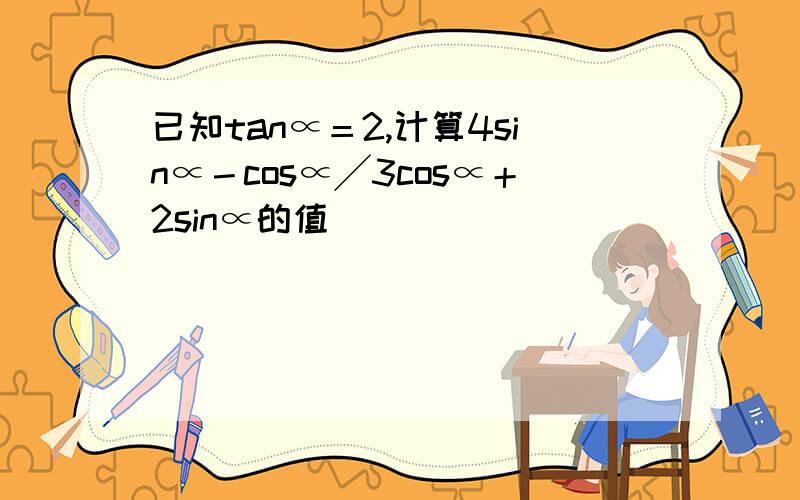 已知tan∝＝2,计算4sin∝－cos∝╱3cos∝＋2sin∝的值