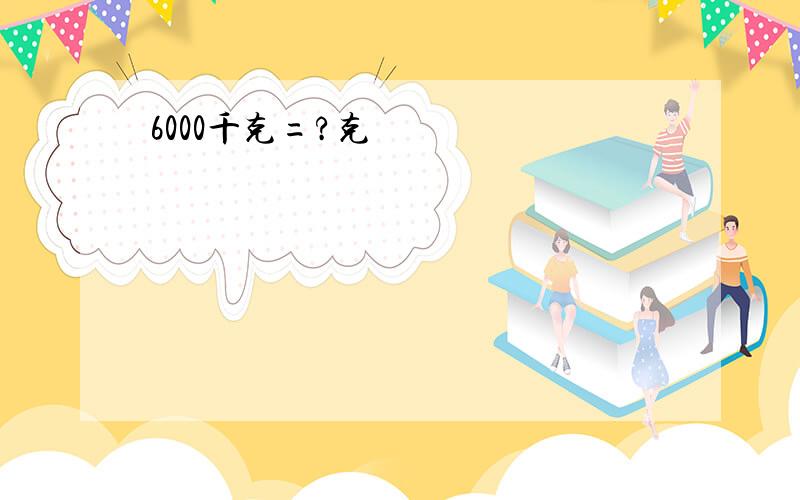 6000千克=?克