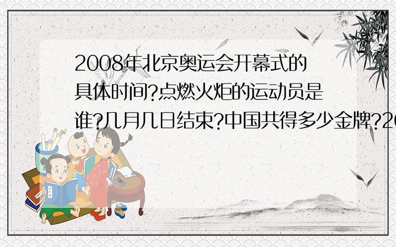 2008年北京奥运会开幕式的具体时间?点燃火炬的运动员是谁?几月几日结束?中国共得多少金牌?2008年残奥