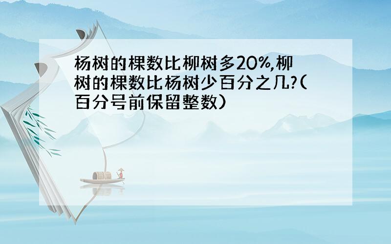 杨树的棵数比柳树多20%,柳树的棵数比杨树少百分之几?(百分号前保留整数）