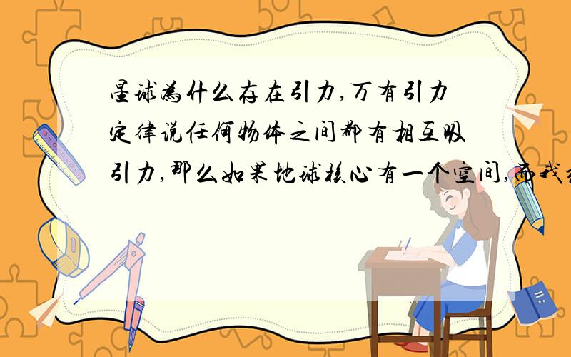 星球为什么存在引力,万有引力定律说任何物体之间都有相互吸引力,那么如果地球核心有一个空间,而我站在空间中心,那么我是否会