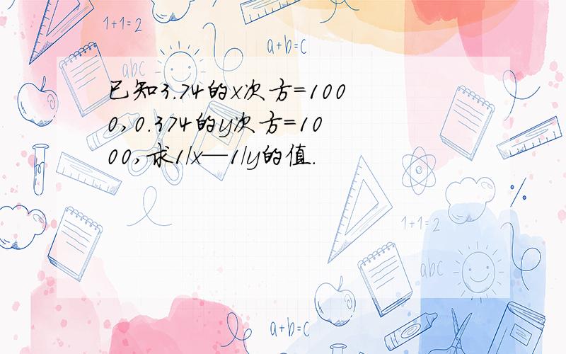 已知3.74的x次方＝1000,0.374的y次方=1000,求1/x—1/y的值.