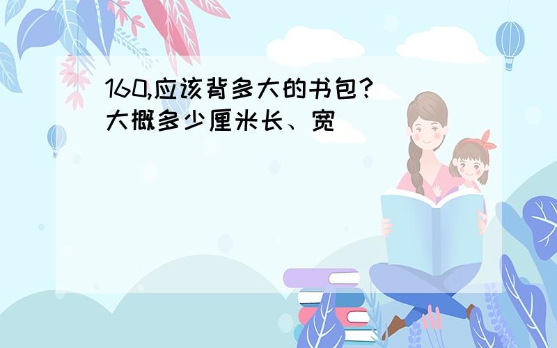 160,应该背多大的书包?（大概多少厘米长、宽）