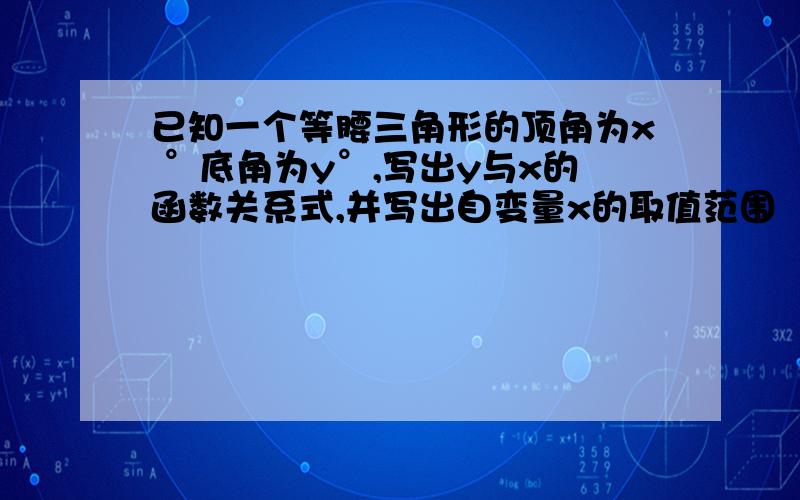 已知一个等腰三角形的顶角为x °底角为y°,写出y与x的函数关系式,并写出自变量x的取值范围