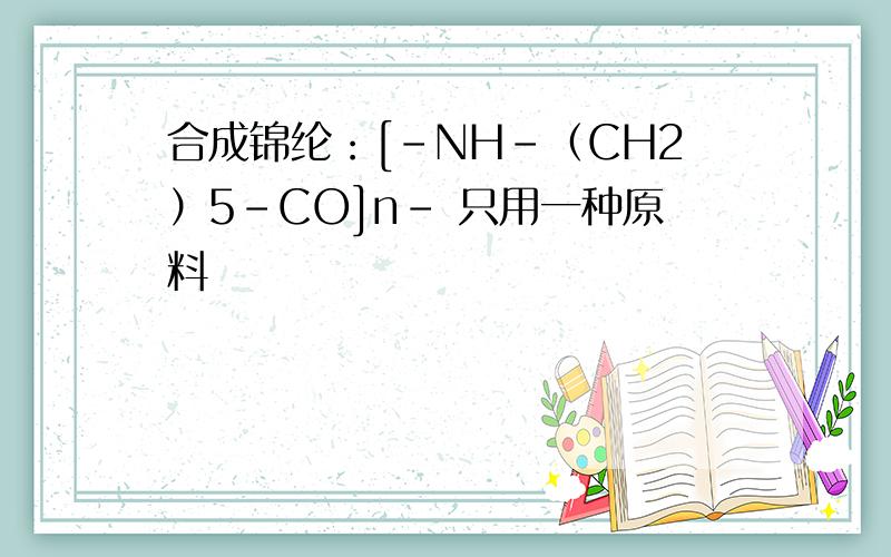 合成锦纶：[-NH-（CH2）5－CO]n－ 只用一种原料