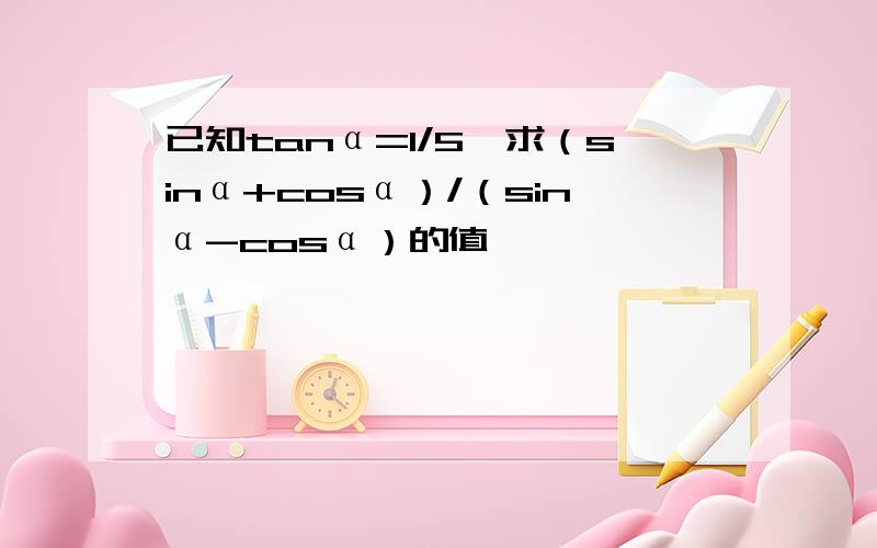 已知tanα=1/5,求（sinα+cosα）/（sinα-cosα）的值