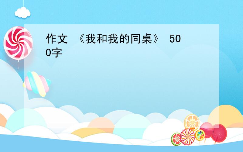 作文 《我和我的同桌》 500字