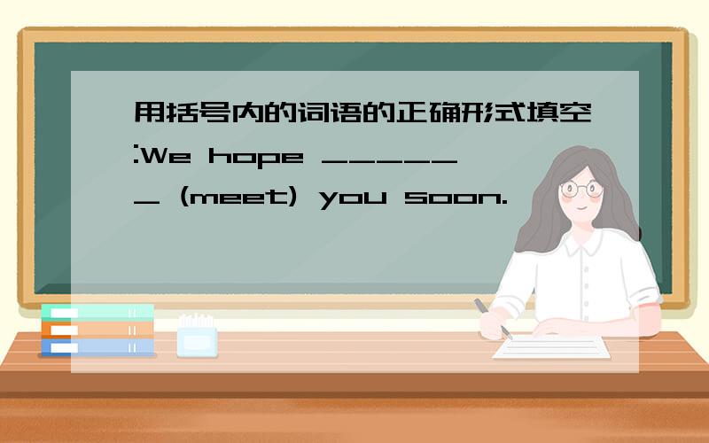 用括号内的词语的正确形式填空:We hope ______ (meet) you soon.