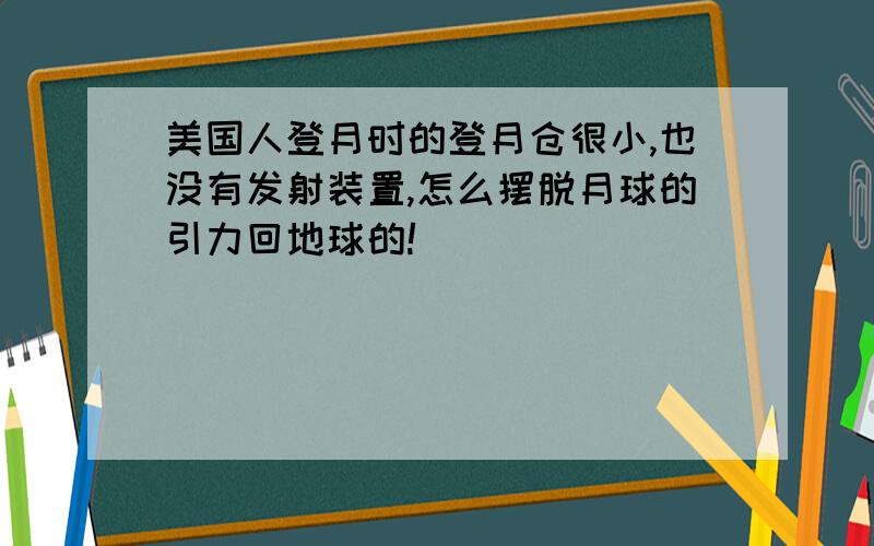 美国人登月时的登月仓很小,也没有发射装置,怎么摆脱月球的引力回地球的!