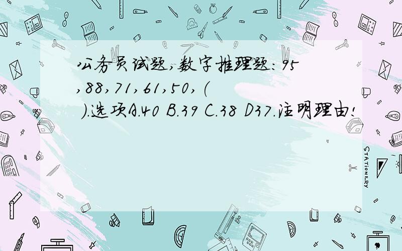 公务员试题,数字推理题:95,88,71,61,50,( ).选项A.40 B.39 C.38 D37.注明理由!