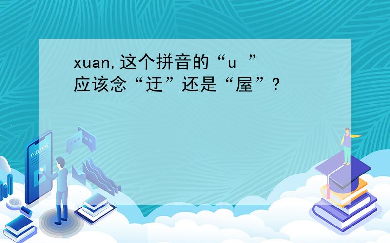 xuan,这个拼音的“u ”应该念“迂”还是“屋”?