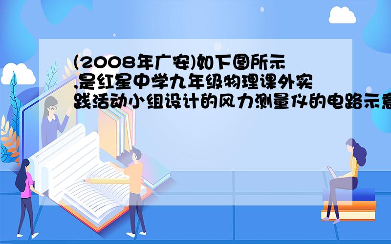 (2008年广安)如下图所示,是红星中学九年级物理课外实践活动小组设计的风力测量仪的电路示意图.其电源电压U=3V,电路