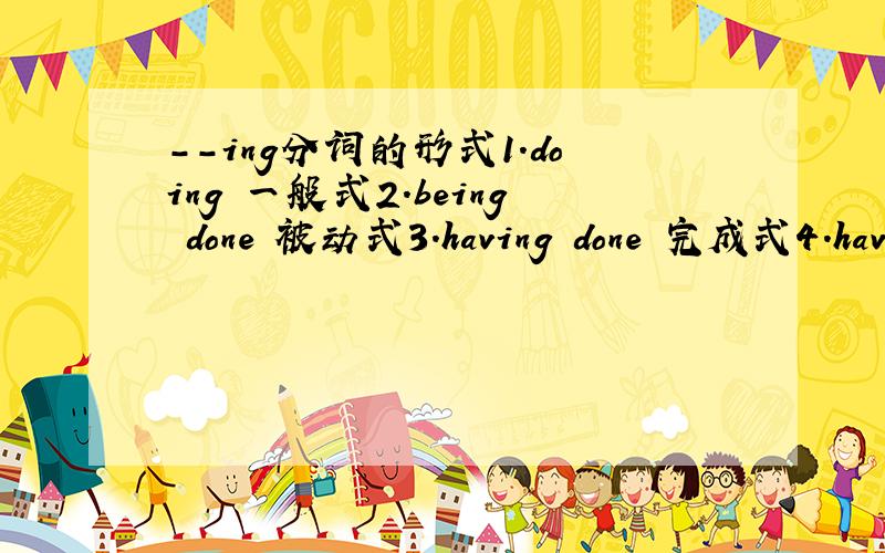 --ing分词的形式1.doing 一般式2.being done 被动式3.having done 完成式4.havi