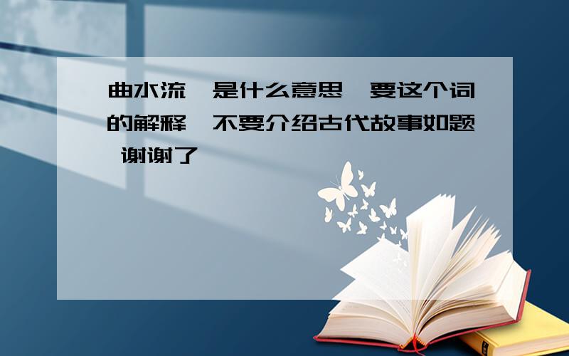 曲水流觞是什么意思,要这个词的解释,不要介绍古代故事如题 谢谢了