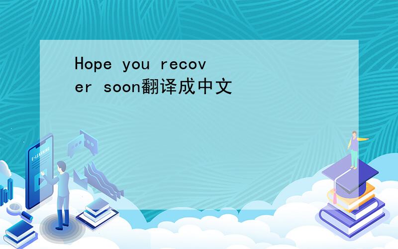 Hope you recover soon翻译成中文