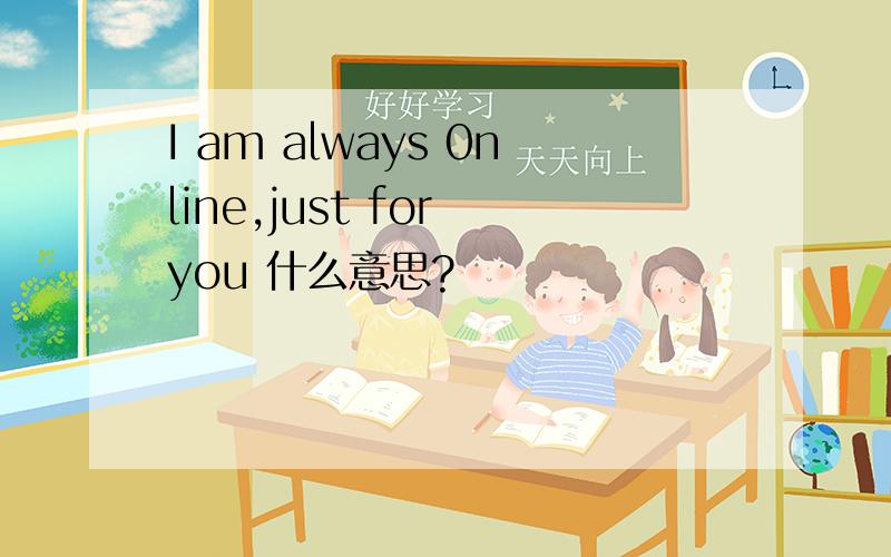 I am always 0nline,just for you 什么意思?