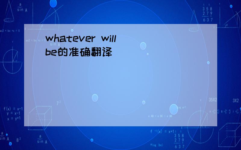 whatever will be的准确翻译