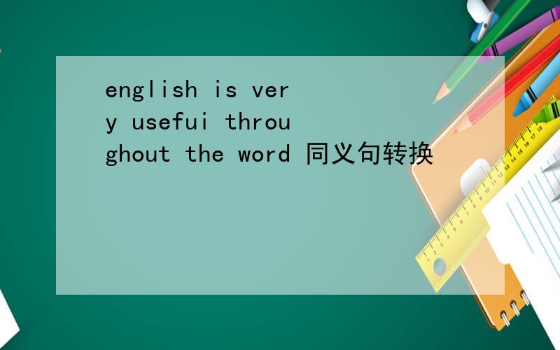 english is very usefui throughout the word 同义句转换