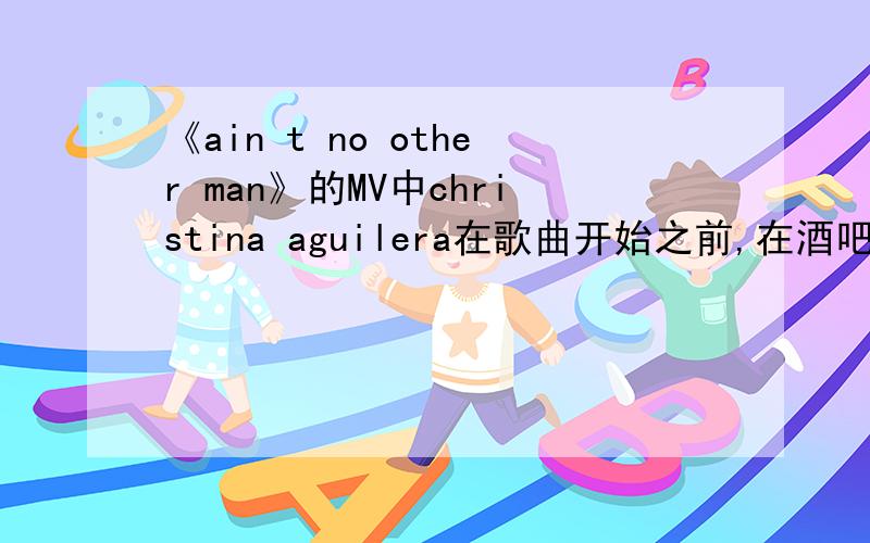 《ain t no other man》的MV中christina aguilera在歌曲开始之前,在酒吧中唱的那首慢歌