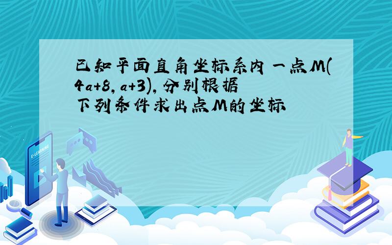 已知平面直角坐标系内一点M(4a+8,a+3),分别根据下列条件求出点M的坐标