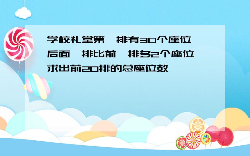 学校礼堂第一排有30个座位,后面一排比前一排多2个座位 求出前20排的总座位数