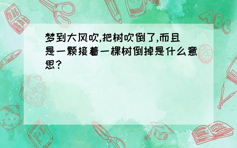 梦到大风吹,把树吹倒了,而且是一颗接着一棵树倒掉是什么意思?