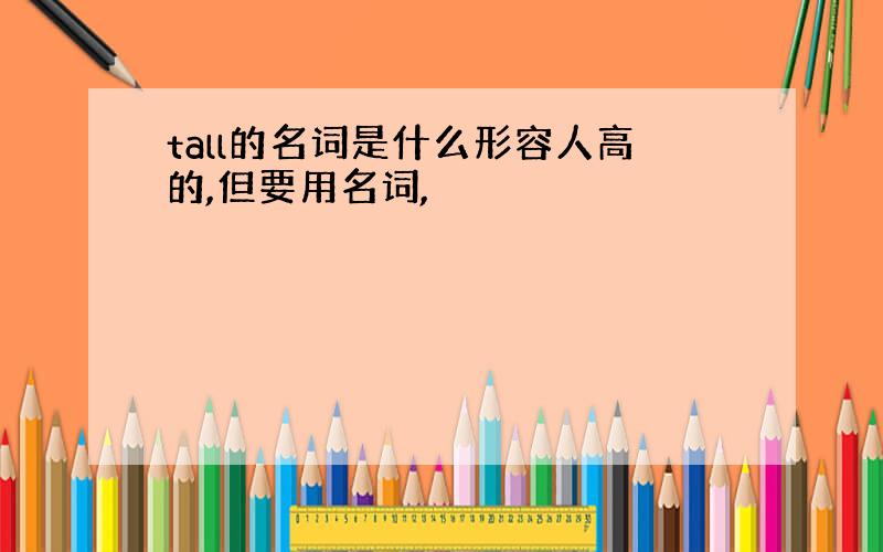 tall的名词是什么形容人高的,但要用名词,