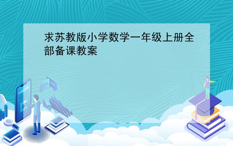 求苏教版小学数学一年级上册全部备课教案