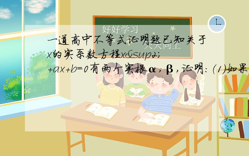 一道高中不等式证明题已知关于x的实系数方程x²+ax+b=0有两个实根α,β,证明：（1）如果丨α丨＜2,丨β