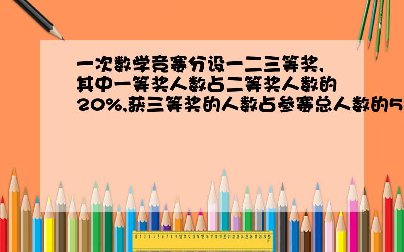 一次数学竞赛分设一二三等奖,其中一等奖人数占二等奖人数的20%,获三等奖的人数占参赛总人数的50%;获三等奖