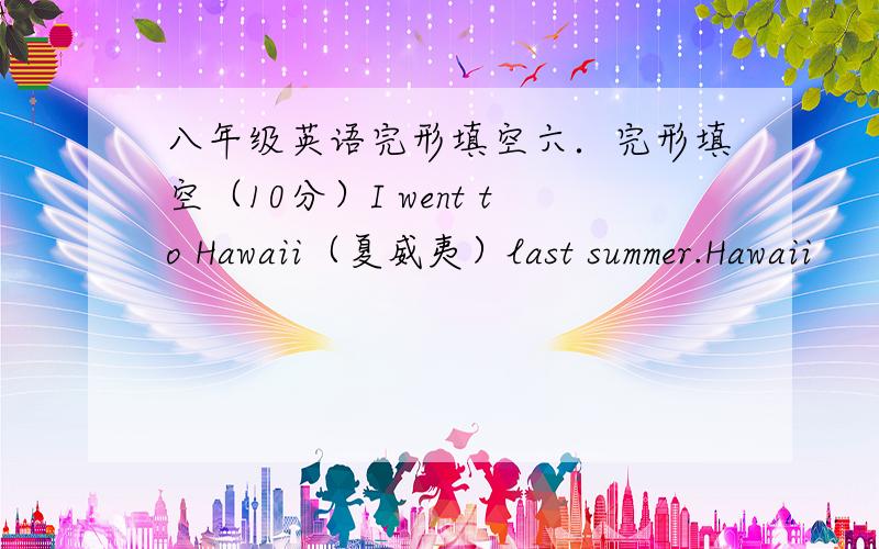 八年级英语完形填空六．完形填空（10分）I went to Hawaii（夏威夷）last summer.Hawaii