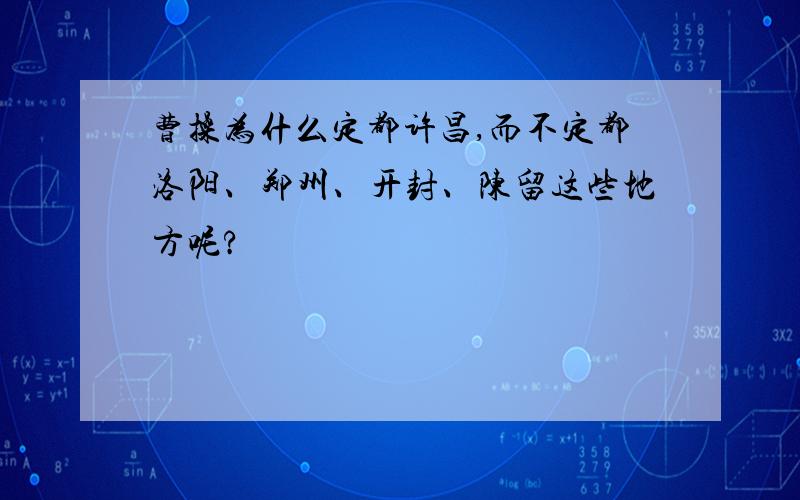 曹操为什么定都许昌,而不定都洛阳、郑州、开封、陈留这些地方呢?