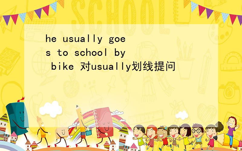 he usually goes to school by bike 对usually划线提问