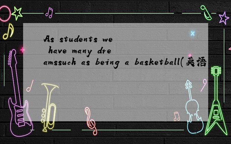 As students we have many dreamssuch as being a basketball(英语