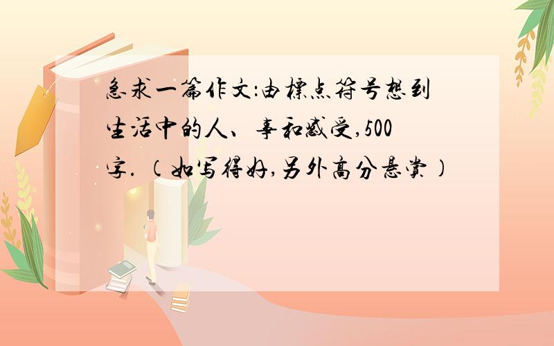 急求一篇作文：由标点符号想到生活中的人、事和感受,500字. （如写得好,另外高分悬赏）