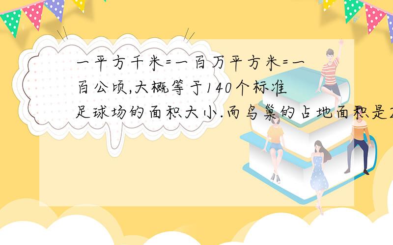 一平方千米=一百万平方米=一百公顷,大概等于140个标准足球场的面积大小.而鸟巢的占地面积是20