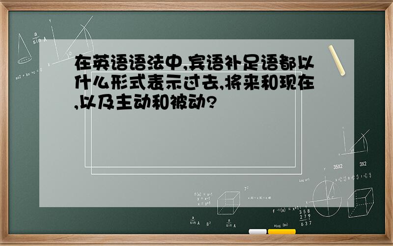 在英语语法中,宾语补足语都以什么形式表示过去,将来和现在,以及主动和被动?